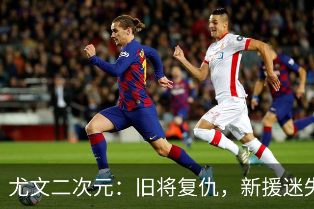 尤文二次元：旧将复仇，新援迷失，热格雷瓦成奇兵