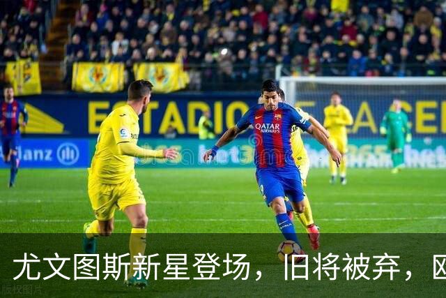 尤文图斯新星登场，旧将被弃，欧联杯首战不容小觑！