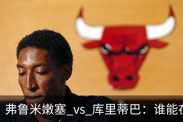 弗鲁米嫩塞 vs 库里蒂巴：谁能在球场上抢个先？