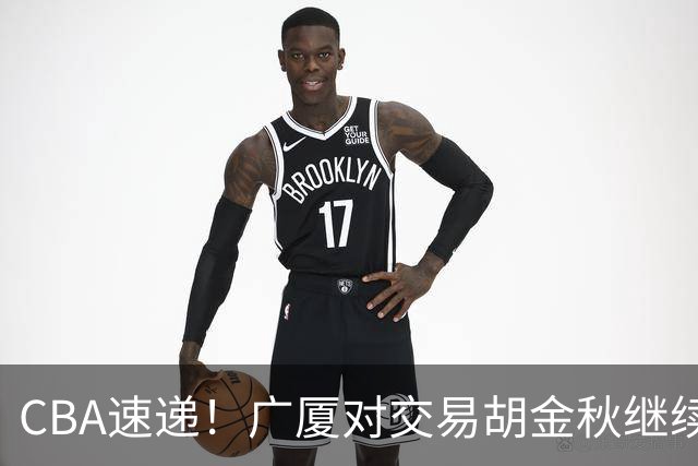 CBA速递！广厦对交易胡金秋继续持开放态度，深圳官宣三大外援，广东男篮报价比斯利，辽篮小外已有定数
